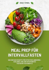 Meal Prep für Intervallfasten: 500 einfache Rezepte für effektives Abnehmen – Schlanke Linie und entspanntes Fasten mit 16:8 oder 5:2 - Emily O'Neil - ebook