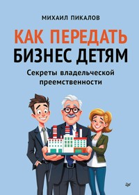 Как передать бизнес детям. Секреты владельческой преемственности - Михаил Пикалов - ebook