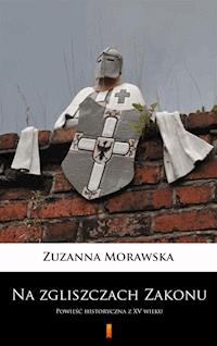 Na zgliszczach Zakonu. Powieść historyczna z XV wieku - Zuzanna Morawska - ebook
