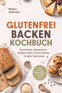 Glutenfrei Backen Kochbuch: Die leckersten, gelingsicheren Rezepte für Brot, Kuchen & Snacks – für jeden Tag & Anlass – inkl. 30-Tage-Ernährungsplan, Sauerteig uvm. - Markus Kleemann - ebook