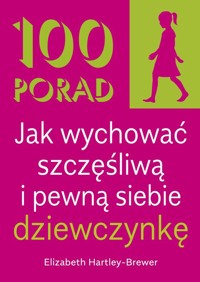100 Porad jak wychować szczęśliwą i pewną siebie dziewczynkę . WYD 2 - Hartley-Brewer Elizabeth - książka