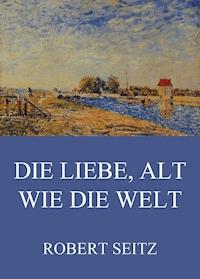 Die Liebe, alt wie die Welt - Robert Seitz - ebook
