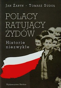 Polacy ratujący Żydów Historie niezwykłe - Żaryn Jan, Sudoł Tomasz - książka