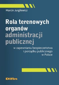 Rola terenowych organów administracji publicznej w zapewnianiu bezpieczeństwa i porządku publicznego w Polsce - Jurgilewicz Marcin - książka