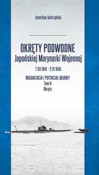 Okręty podwodne Japońskiej Marynarki Wojennej 7 XII 1941 - 2 IX 1945. Organizacja i potencjał bojowy - Jastrzębski Jarosław - książka
