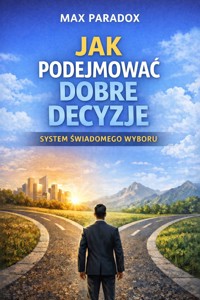 Poradnik jak podejmować dobre decyzje - system świadomego wyboru - Max Paradox - ebook