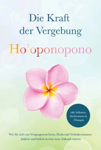 Ho'oponopono - Die Kraft der Vergebung: Wie Sie sich von Vergangenem lösen, Denk- und Verhaltensmuster ändern und befreit in eine neue Zukunft starten - inkl. Selbsttest, Meditationen & Übungen - Ann-Kathrin Sandmann - ebook