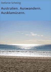 Australien. Auswandern. Ausklamüsern. - Stefanie Schelzig - ebook