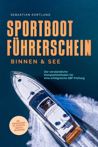 Sportbootführerschein Binnen & See: Der verständliche Komplettleitfaden für eine erfolgreiche SBF Prüfung - inkl. Prüfungsfragen mit Antworten, Übungen & Praxiswissen - Sebastian Kortlang - ebook