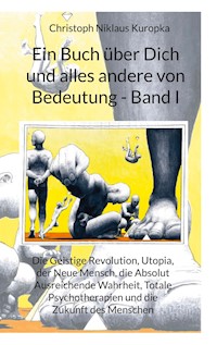 Ein Buch über Dich und alles andere von Bedeutung - Band I - Christoph Niklaus Kuropka - ebook