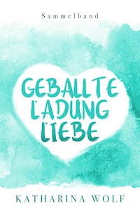 Geballte Ladung Liebe - Katharina Wolf Sammelband - Katharina Wolf - ebook