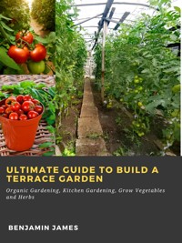 Ultimate Guide to Build a Terrace Garden: Organic Gardening, Kitchen Gardening, Grow Vegetables and Herbs - Benjamin James - ebook