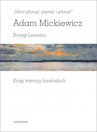 `Mnie płynąć, płynąć i płynąć`. Adam Mickiewicz Brzegi Lemanu. Krąg wierszy lozańskich - zbiorowa praca - książka