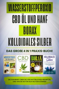 Wasserstoffperoxid | CBD Öl und Hanf | Borax | Kolloidales Silber: Das große 4 in 1 Praxis-Buch! Die Wahrheit über die 4 natürlichen Heilmittel und wie Sie sie für sich nutzen können - Tobias Langnitz - ebook
