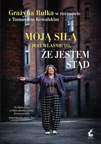 Moją siłą jest właśnie to, że jestem stąd. Grażyna Bułka w rozmowie z Tomaszem Kowalskim - Bułka Grażyna, Kowalski Tomasz - książka