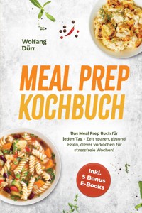 Meal Prep Kochbuch: Das Meal Prep Buch für jeden Tag - Zeit sparen, gesund essen, clever vorkochen für stressfreie Wochen! Inkl. 5 Bonus E-Books - Wolfang Dürr - ebook
