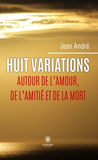 Huit variations autour de l’amour, de l’amitié et de la mort - Jean André - ebook