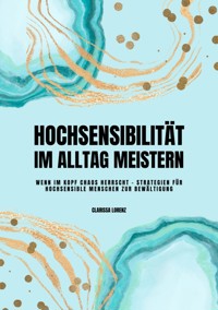Hochsensibilität im Alltag meistern: Wenn im Kopf Chaos herrscht - Strategien für hochsensible Menschen zur Bewältigung - Clarissa Lorenz - ebook