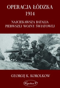 Operacja łódzka 1914 Najciekawsza batalia pierwszej wojny światowej - Georgij K. Korolkow - ebook