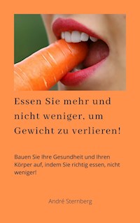 Essen Sie mehr und nicht weniger, um Gewicht zu verlieren! - Andre Sternberg - ebook