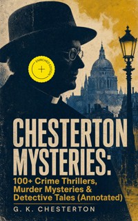 CHESTERTON MYSTERIES: 100+ Crime Thrillers, Murder Mysteries & Detective Tales (Annotated) - Gilbert Keith Chesterton - ebook