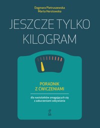 Jeszcze tylko kilogram. Poradnik z ćwiczeniami dla nastolatków zmagających się z zaburzeniami odżywiania - Dagmara Pietruszewska, Marta Herstowska - ebook