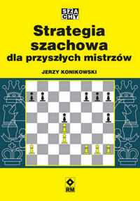 Strategia szachowa dla przyszłych mistrzów - Jerzy Konikowski - książka