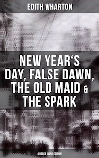 Edith Wharton: New Year's Day, False Dawn, The Old Maid & The Spark (4 Books in One Edition) - Edith Wharton - ebook