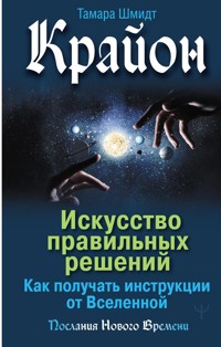 Крайон. Искусство правильных решений. Как получать инструкции от Вселенной - Тамара Шмидт - ebook