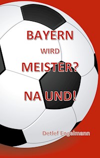 Bayern wird Meister? Na und! - Detlef Engelmann - ebook