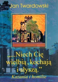 "...Niech Cię wielbią, kochają i słyszą." Kazania i homilie - Twardowski Jan - ebook
