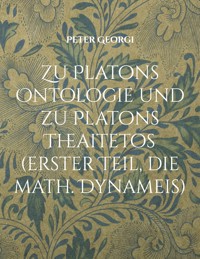 Zu Platons Ontologie und zu Platons Theaitetos (erster Teil, die math. Dynameis) - Peter Georgi - ebook