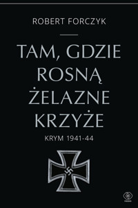 Tam, gdzie rosną Żelazne Krzyże. Krym 1941-1944 - Forczyk Robert - ebook + książka
