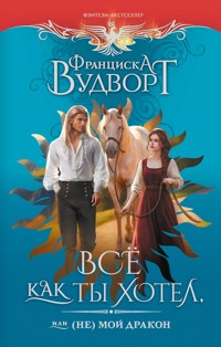Все как ты хотел, или (Не) мой дракон - Франциска Вудворт - ebook