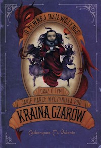 O pewnej dziewczynce oraz o tym jakie harce wyczyniała pod Krainą Czarów - Valente Catherynne M. - książka