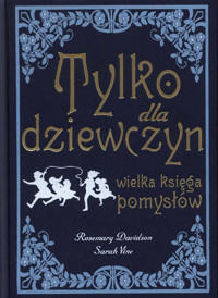 Tylko dla dziewczyn. Wielka księga pomysłów - Rosemary Davidson, Sarah Vine - ebook
