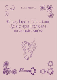 Chcę być z Tobą tam, gdzie spalimy czas na stosie snów - Eliza Męcina - książka