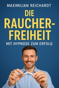 Titel: "Die Raucherfreiheit: Mit Hypnose zum Erfolg" - Maximilian Reichardt - ebook