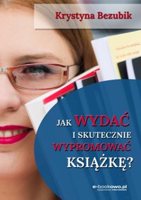 Jak wydać i skutecznie wypromować książkę - Krystyna Bezubik - ebook
