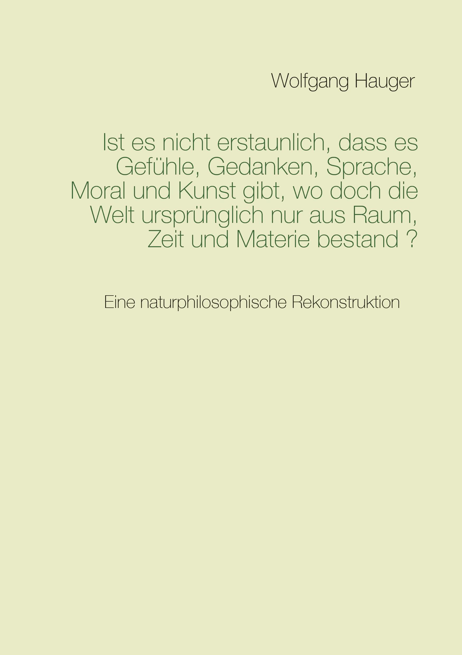 Ist es nicht erstaunlich, dass es Gefühle, Gedanken, Sprache, Moral und Kunst gibt, wo doch die Welt ursprünglich nur aus Raum, Zeit und Materie be...