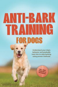 Anti-Bark Training for Dogs: Understand your dog's behavior and gradually train him to stop barking using proven methods – including many exercises & techniques. - Joshua Pastorek - ebook