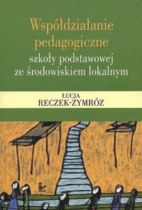Współdziałanie pedagogiczne szkoły podstawowej ze środowiskiem lokalnym - Reczek-Zymróz Łucja - książka