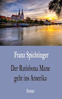 Der Ratisbona Mane geht ins Amerika - Franz Spichtinger - ebook