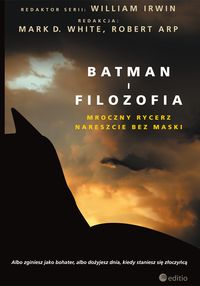 Batman i filozofia. Mroczny rycerz nareszcie bez maski - Mark D. White (Editor), Robert Arp (Editor), William Irwin (Series Editor) - książka