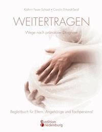 Weitertragen - Wege nach pränataler Diagnose. Begleitbuch für Eltern, Angehörige und Fachpersonal - Kathrin Fezer Schadt - ebook