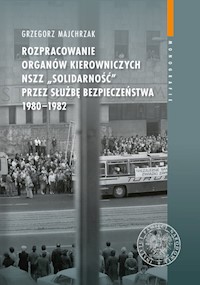 Rozpracowanie organów kierowniczych NSZZ „Solidarność” przez Służbę Bezpieczeństwa 1980-1982 - Grzegorz Majchrzak - książka