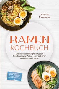 Ramen Kochbuch: Die leckersten Rezepte für jeden Geschmack und Anlass – authentischer Japan-Genuss zuhause – inkl. selbstgemachten Nudeln, Tsukemen & Mazemen, veganen Ramen, Fusion-Ramen, uvm. - Annelie Nakamura - ebook