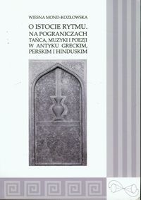 O istocie rytmu Na pograniczach tańca, muzyki i poezji w antyku greckim, perskim i hinduskim - Mond-Kozłowska Wiesna - książka