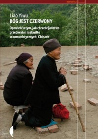 Bóg jest czerwony. Opowieść o tym, jak chrześcijaństwo przetrwało i rozkwitło w komunistycznych Chinach - Yiwu Liao - ebook
