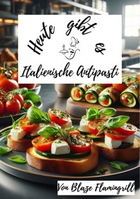Heute gibt es - Italienische Antipasti - Blaze Flamingrill - ebook